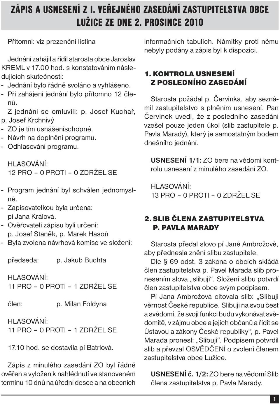 Josef Krchnivý - ZO je tím usnášeníschopné. - Návrh na doplnění programu. - Odhlasování programu. - Program jednání byl schválen jednomyslně. - Zapisovatelkou byla určena: pí Jana Králová.