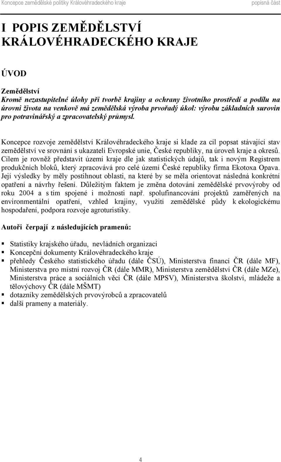 Koncepce rozvoje zemědělství Královéhradeckého kraje si klade za cíl popsat stávající stav zemědělství ve srovnání s ukazateli Evropské unie, České republiky, na úroveň kraje a okresů.