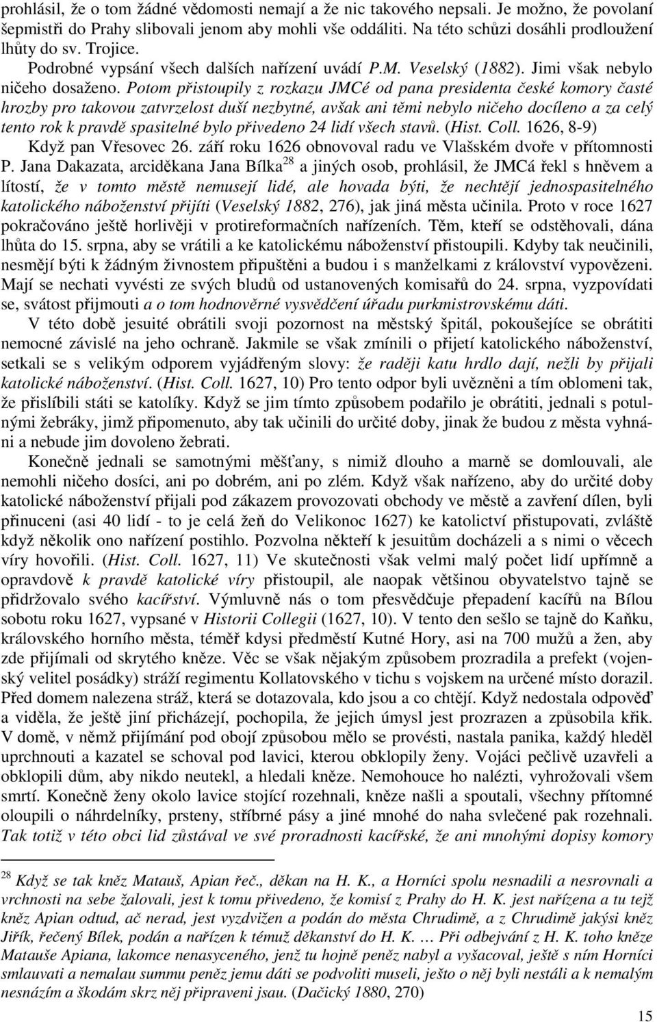 Potom přistoupily z rozkazu JMCé od pana presidenta české komory časté hrozby pro takovou zatvrzelost duší nezbytné, avšak ani těmi nebylo ničeho docíleno a za celý tento rok k pravdě spasitelné bylo