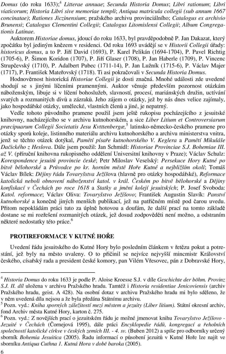 Auktorem Historiae domus, jdoucí do roku 1633, byl pravděpodobně P. Jan Dakazat, který zpočátku byl jediným knězem v residenci.