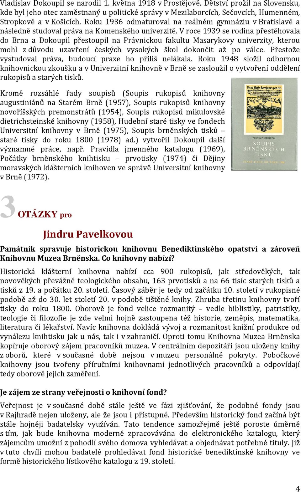 V roce 1939 se rodina přestěhovala do Brna a Dokoupil přestoupil na Právnickou fakultu Masarykovy univerzity, kterou mohl z důvodu uzavření českých vysokých škol dokončit až po válce.