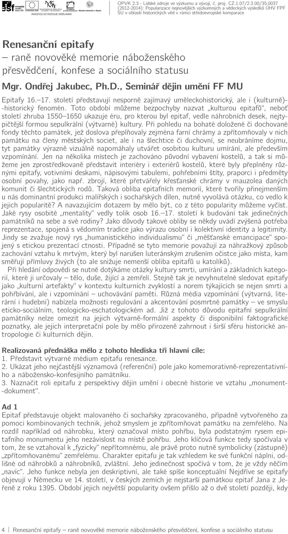 Toto období můžeme bezpochyby nazvat kulturou epitafů, neboť století zhruba 1550 1650 ukazuje éru, pro kterou byl epitaf, vedle náhrobních desek, nejtypičtější formou sepulkrální (výtvarné) kultury.