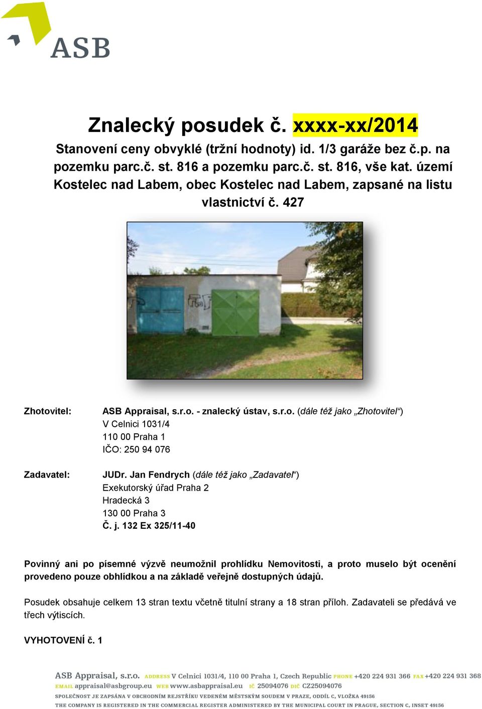 Jan Fendrych (dále též jako Zadavatel ) Exekutorský úřad Praha 2 Hradecká 3 130 00 Praha 3 Č. j. 132 Ex 325/11-40 Povinný ani po písemné výzvě neumožnil prohlídku Nemovitosti, a proto muselo být ocenění provedeno pouze obhlídkou a na základě veřejně dostupných údajů.