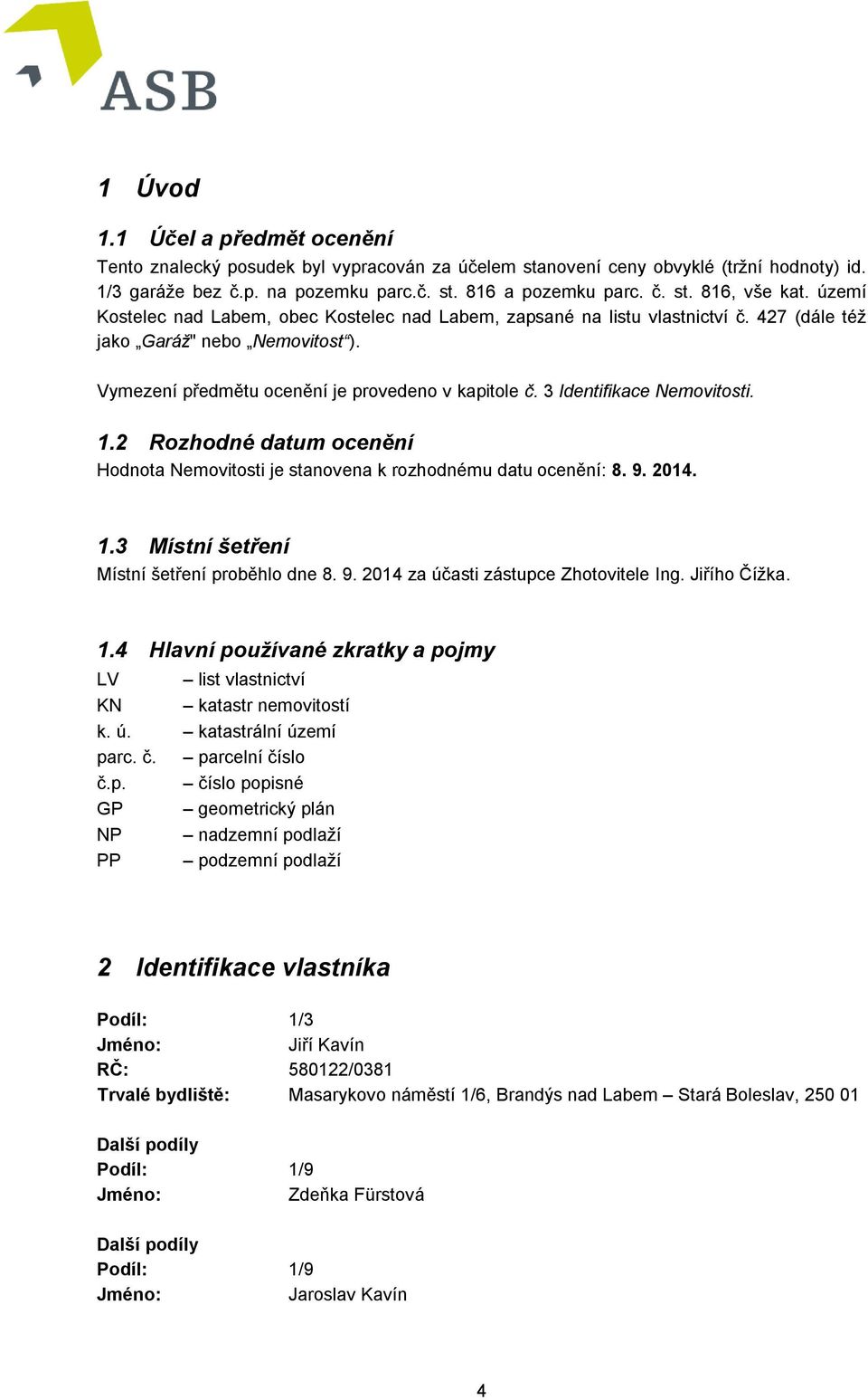 3 Identifikace Nemovitosti. 1.2 Rozhodné datum ocenění Hodnota Nemovitosti je stanovena k rozhodnému datu ocenění: 8. 9. 2014. 1.3 Místní šetření Místní šetření proběhlo dne 8. 9. 2014 za účasti zástupce Zhotovitele Ing.