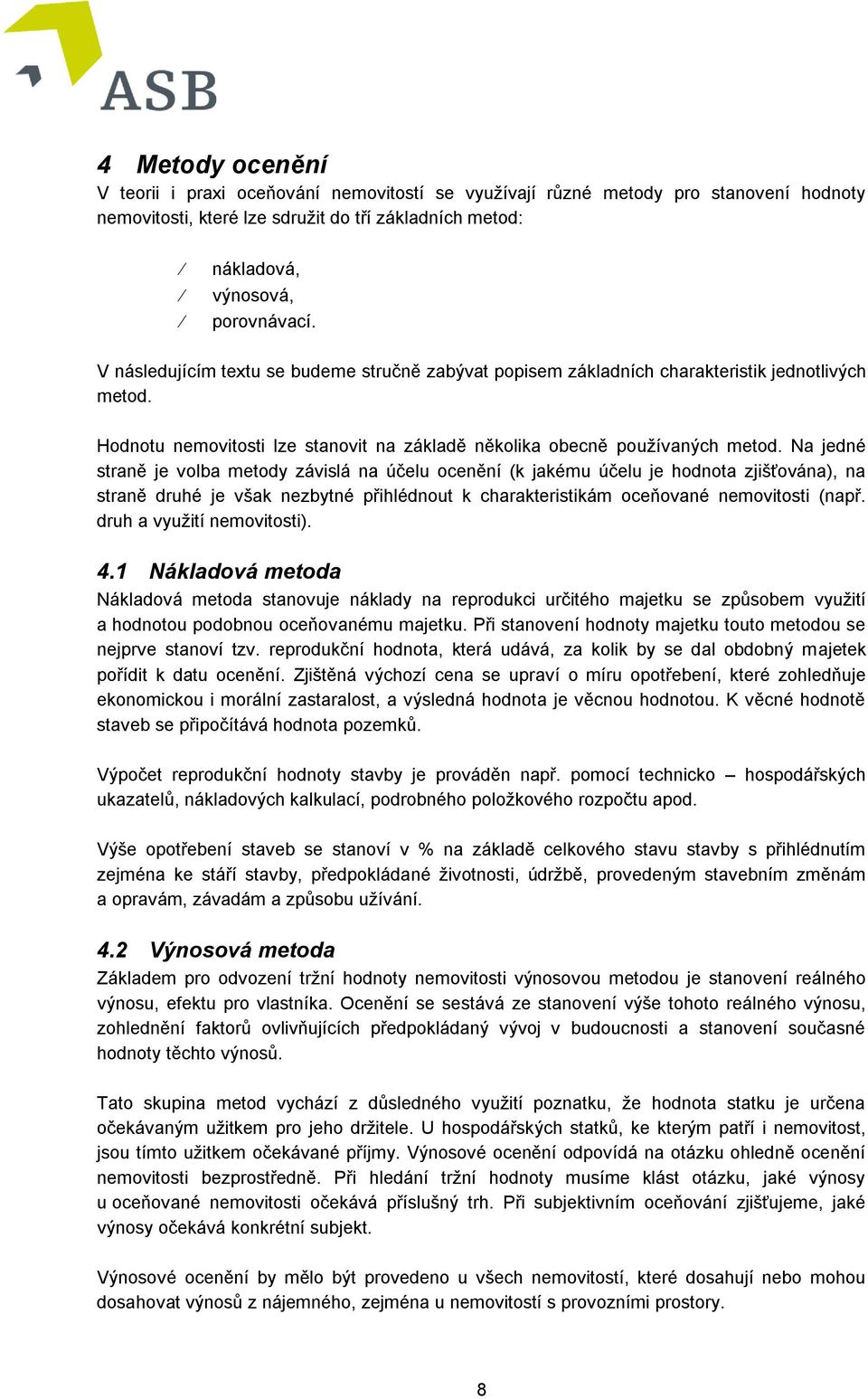 Na jedné straně je volba metody závislá na účelu ocenění (k jakému účelu je hodnota zjišťována), na straně druhé je však nezbytné přihlédnout k charakteristikám oceňované nemovitosti (např.