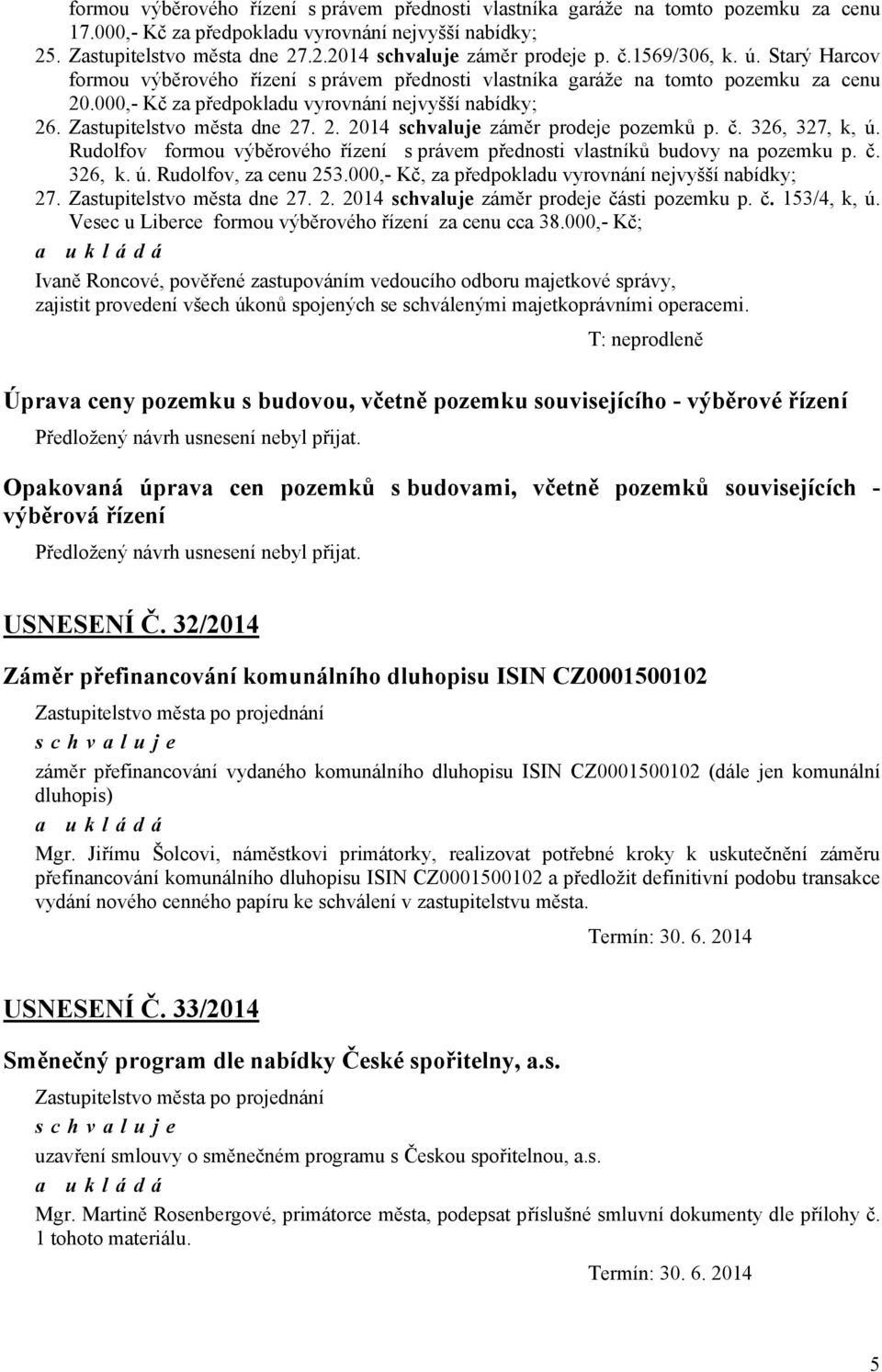 č. 326, 327, k, ú. Rudolfov formou výběrového řízení s právem přednosti vlastníků budovy na pozemku p. č. 326, k. ú. Rudolfov, za cenu 253.000,- Kč, za předpokladu vyrovnání nejvyšší nabídky; 27.