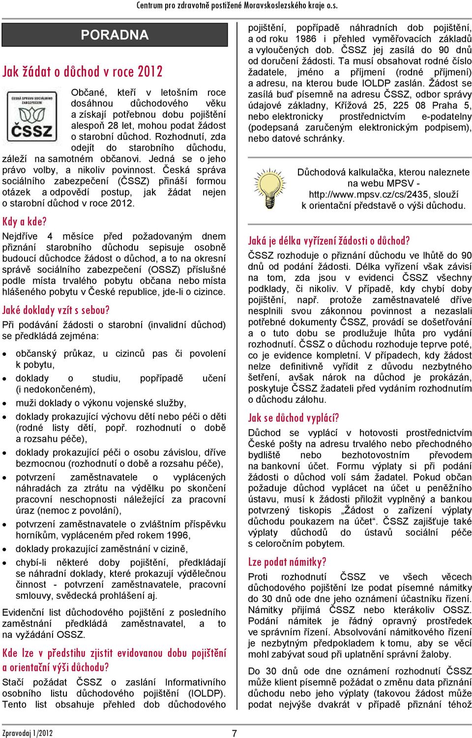 Žádost se zasílá buď písemně na adresu ČSSZ, odbor správy údajové základny, Křížová 25, 225 08 Praha 5, nebo elektronicky prostřednictvím e-podatelny (podepsaná zaručeným elektronickým podpisem),