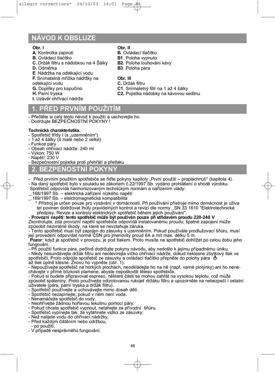 Poloha pára Obr. III C. Držák filtru C1. Snímatelný filtr na 1 až 4 šálky C2. Pojistka nádobky na kávovou sedlinu 1. PŘED PRVNÍM POUŽITÍM - Přečtěte si celý tento návod k použití a uschovejte ho.