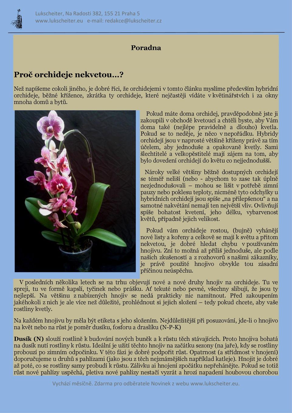mnoha domů a bytů. Pokud máte doma orchidej, pravděpodobně jste ji zakoupili v obchodě kvetoucí a chtěli byste, aby Vám doma také (nejlépe pravidelně a dlouho) kvetla.
