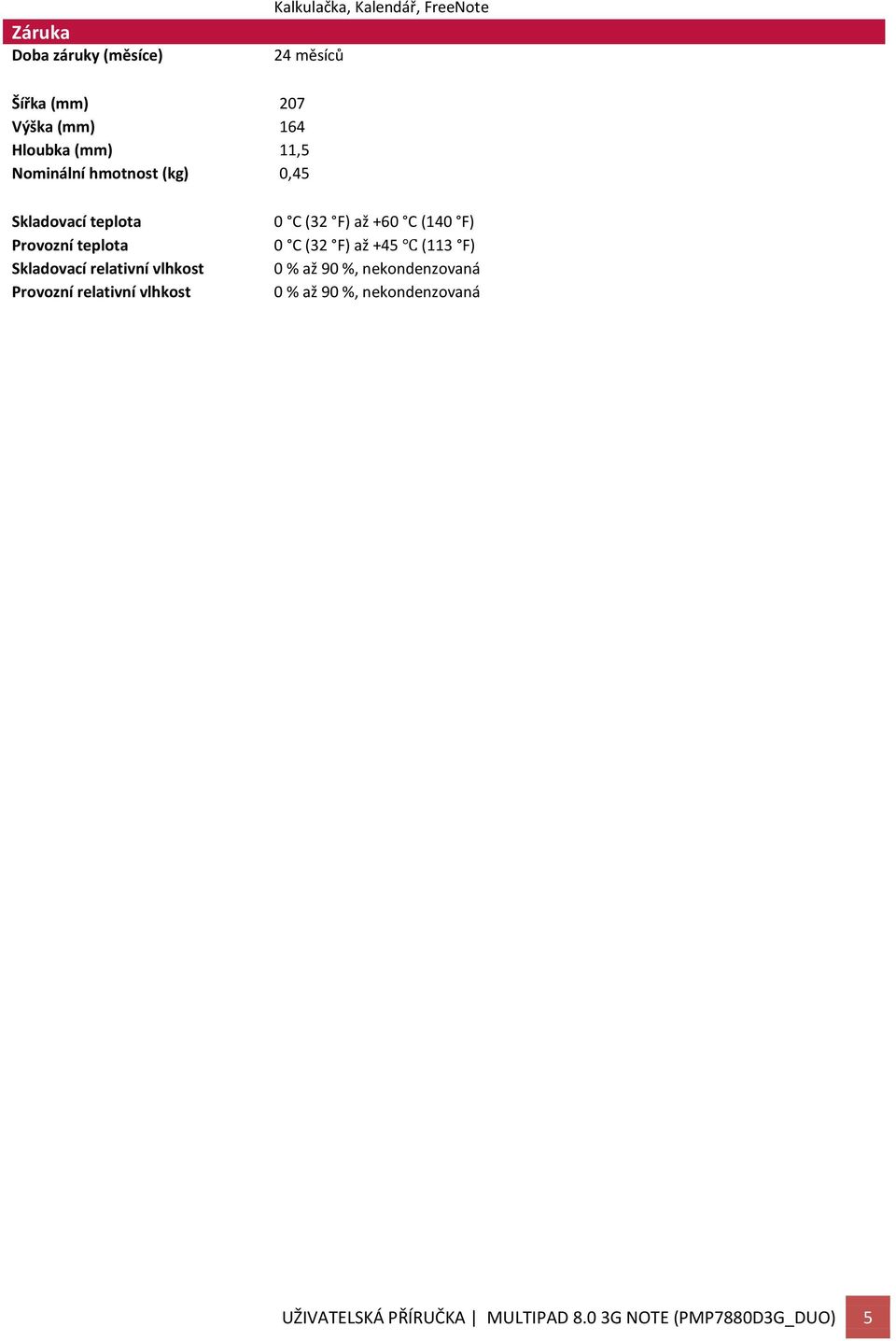 teplota Skladovací relativní vlhkost Provozní relativní vlhkost 0 C (32 F) až +60 C (140 F) 0 C (32 F) až +45