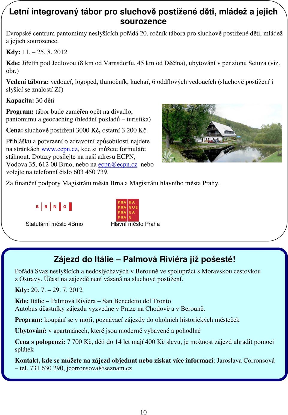 ) Vedení tábora: vedoucí, logoped, tlumočník, kuchař, 6 oddílových vedoucích (sluchově postižení i slyšící se znalostí ZJ) Kapacita: 30 dětí Program: tábor bude zaměřen opět na divadlo, pantomimu a