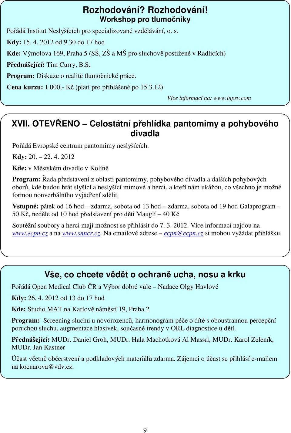 000,- Kč (platí pro přihlášené po 15.3.12) Více informací na: www.inpsv.com XVII. OTEVŘENO Celostátní přehlídka pantomimy a pohybového divadla Pořádá Evropské centrum pantomimy neslyšících. Kdy: 20.