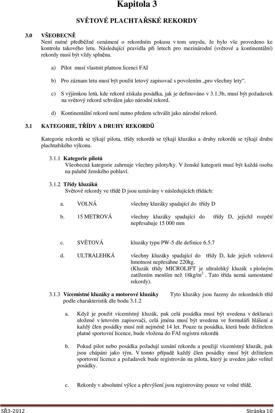 a) Pilot musí vlastnit platnou licenci FAI b) Pro záznam letu musí být použit letový zapisovač s povolením pro všechny lety. c) S výjimkou letů, kde rekord získala posádka, jak je definováno v 3.1.