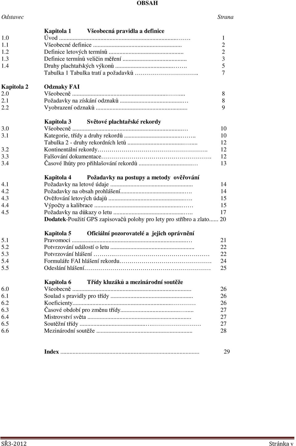 .. 9 Kapitola 3 Světové plachtařské rekordy 3.0 Všeobecně... 10 3.1 Kategorie, třídy a druhy rekordů..... 10 Tabulka 2 - druhy rekordních letů...... 12 3.2 Kontinentální rekordy. 12 3.3 Falšování dokumentace.