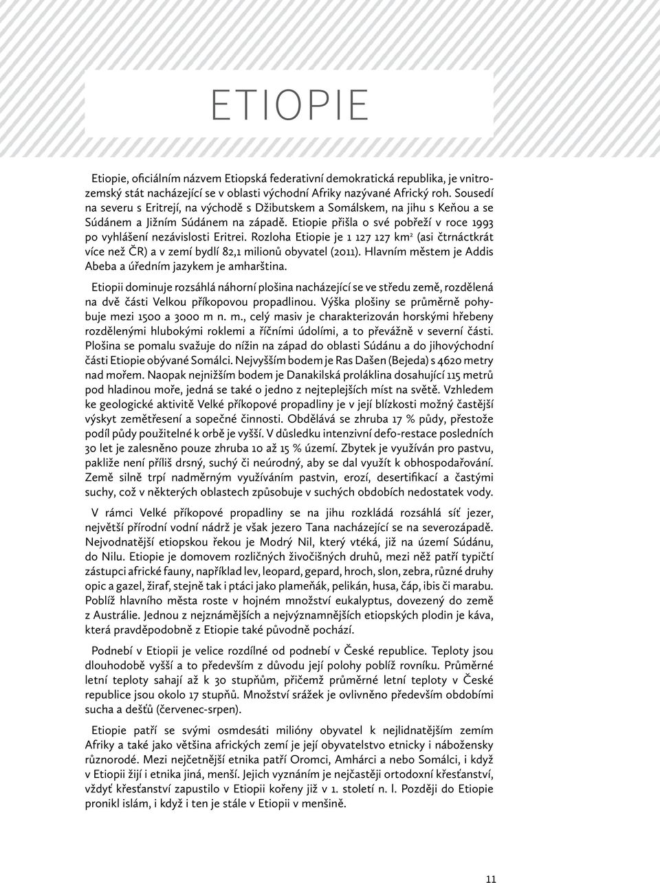 Rozloha Etiopie je 1 127 127 km 2 (asi čtrnáctkrát více než ČR) a v zemí bydlí 82,1 milionů obyvatel (2011). Hlavním městem je Addis Abeba a úředním jazykem je amharština.