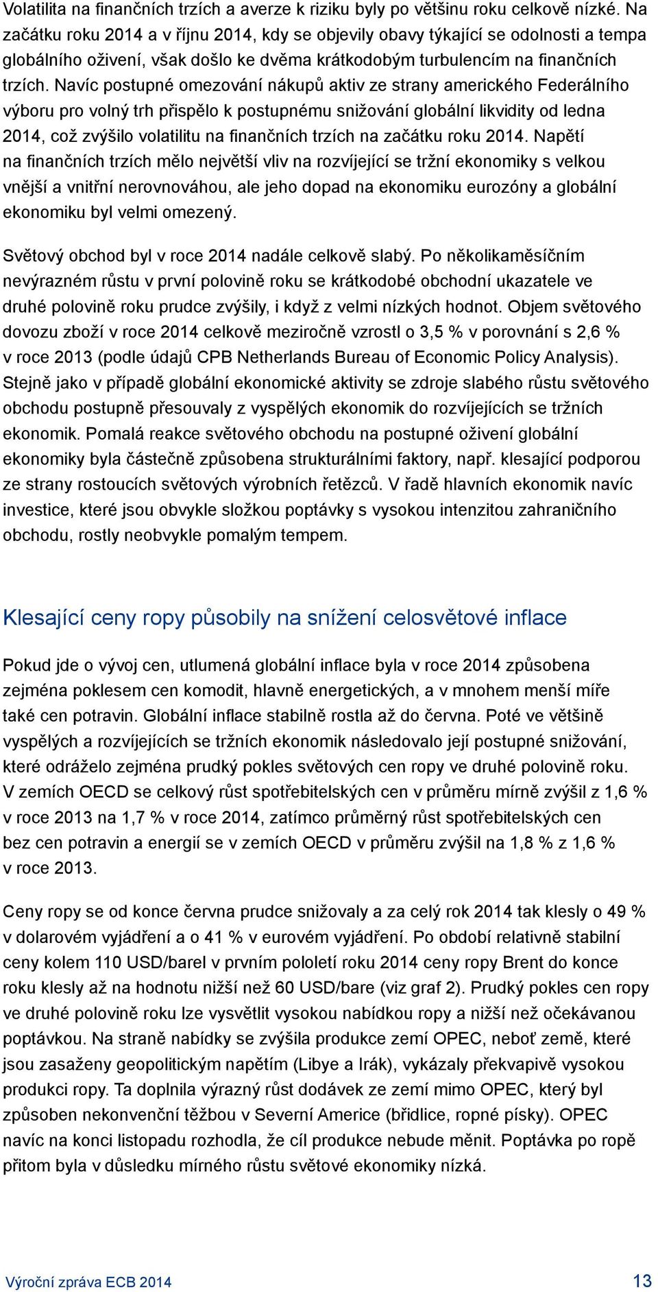 Navíc postupné omezování nákupů aktiv ze strany amerického Federálního výboru pro volný trh přispělo k postupnému snižování globální likvidity od ledna 2014, což zvýšilo volatilitu na finančních