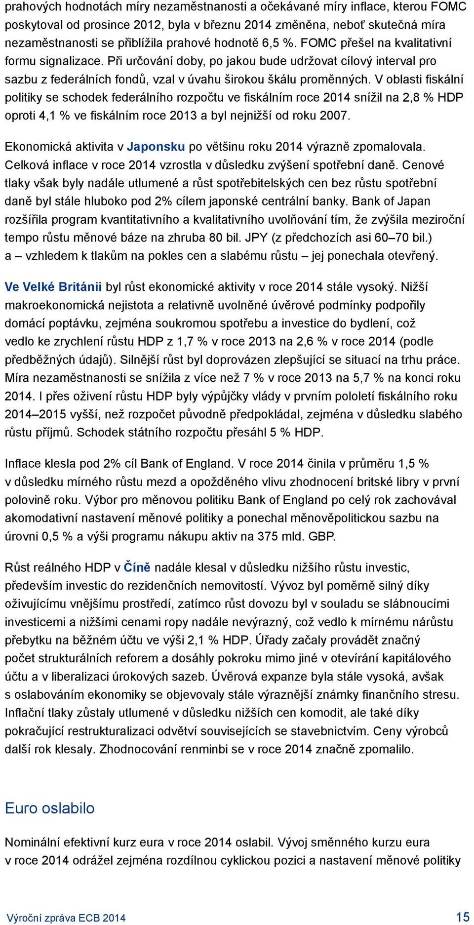 V oblasti fiskální politiky se schodek federálního rozpočtu ve fiskálním roce 2014 snížil na 2,8 % HDP oproti 4,1 % ve fiskálním roce 2013 a byl nejnižší od roku 2007.