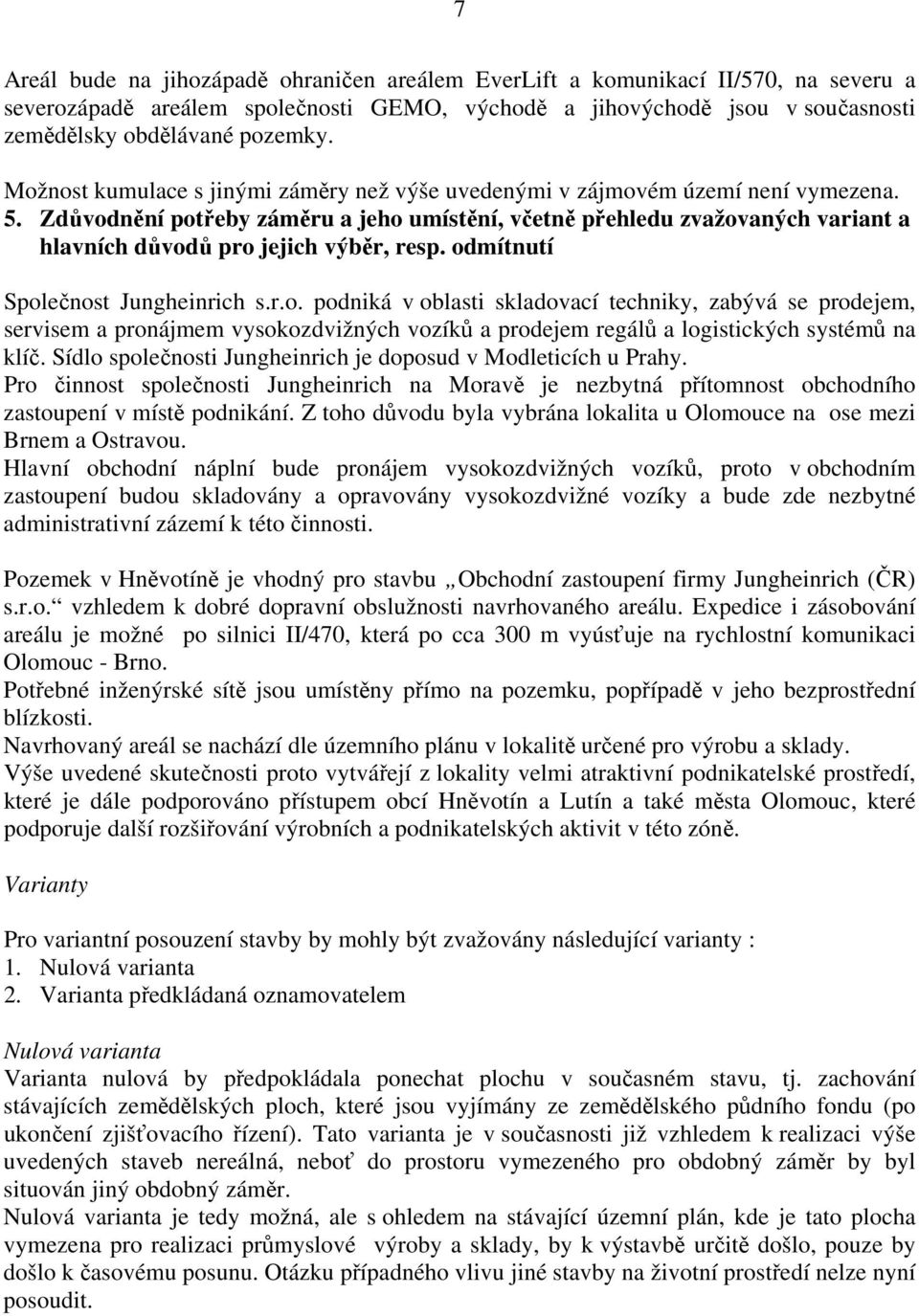 Zdůvodnění potřeby záměru a jeho umístění, včetně přehledu zvažovaných variant a hlavních důvodů pro jejich výběr, resp. odmítnutí Společnost Jungheinrich s.r.o. podniká v oblasti skladovací techniky, zabývá se prodejem, servisem a pronájmem vysokozdvižných vozíků a prodejem regálů a logistických systémů na klíč.