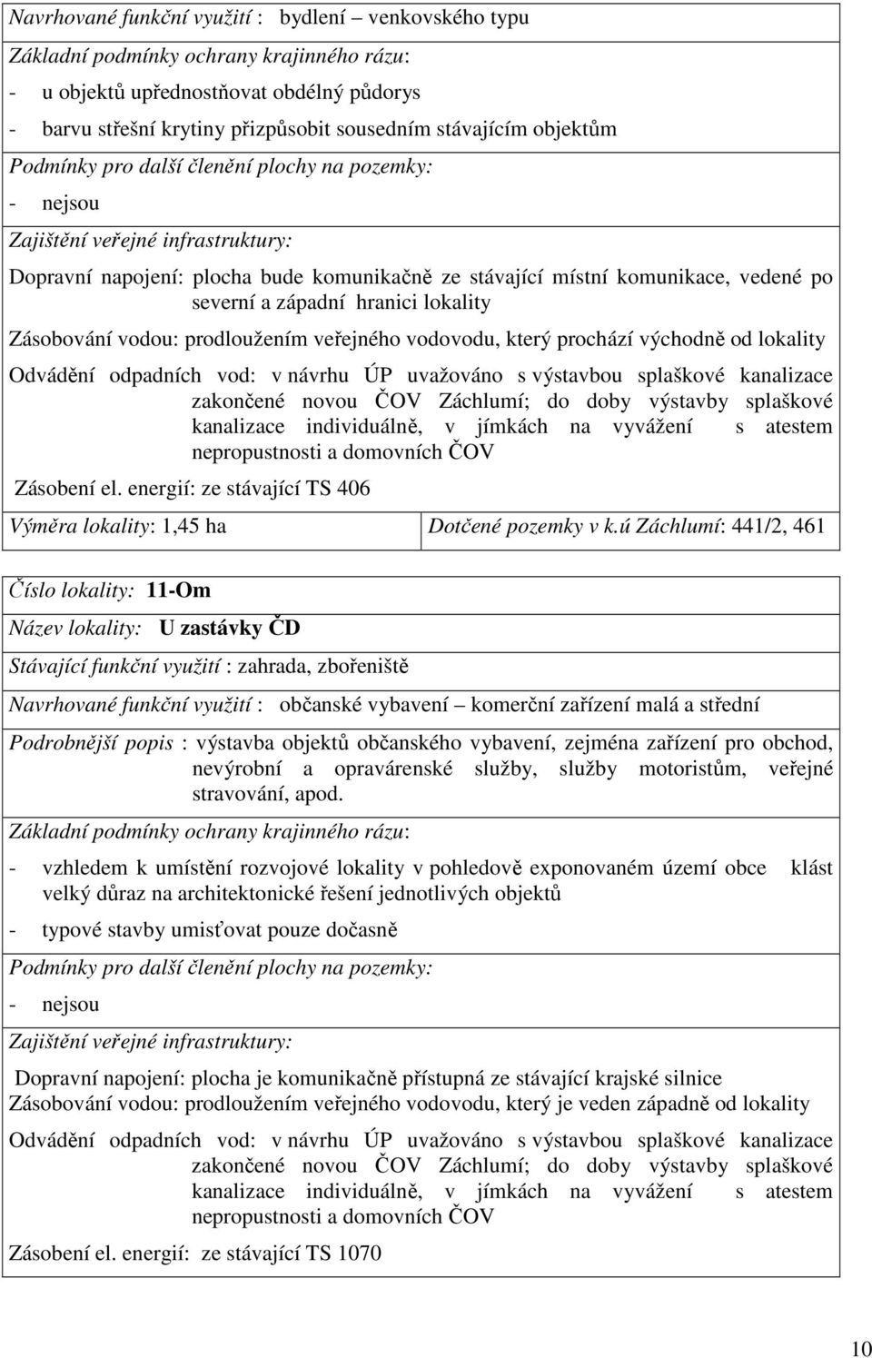 západní hranici lokality Zásobování vodou: prodloužením veřejného vodovodu, který prochází východně od lokality Odvádění odpadních vod: v návrhu ÚP uvažováno s výstavbou splaškové kanalizace