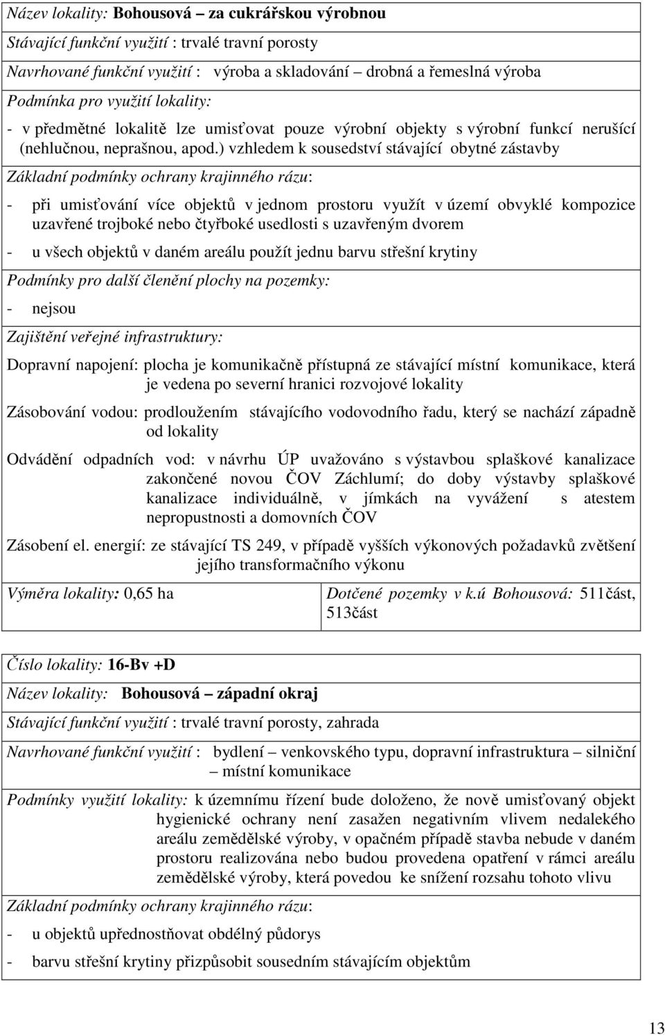 ) vzhledem k sousedství stávající obytné zástavby Základní podmínky ochrany krajinného rázu: - při umisťování více objektů v jednom prostoru využít v území obvyklé kompozice uzavřené trojboké nebo