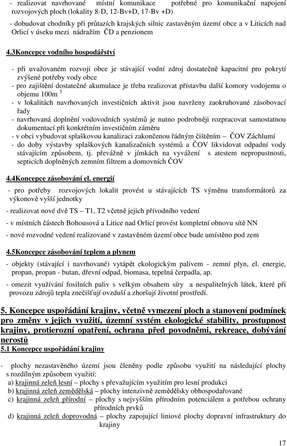 3Koncepce vodního hospodářství - při uvažovaném rozvoji obce je stávající vodní zdroj dostatečně kapacitní pro pokrytí zvýšené potřeby vody obce - pro zajištění dostatečné akumulace je třeba