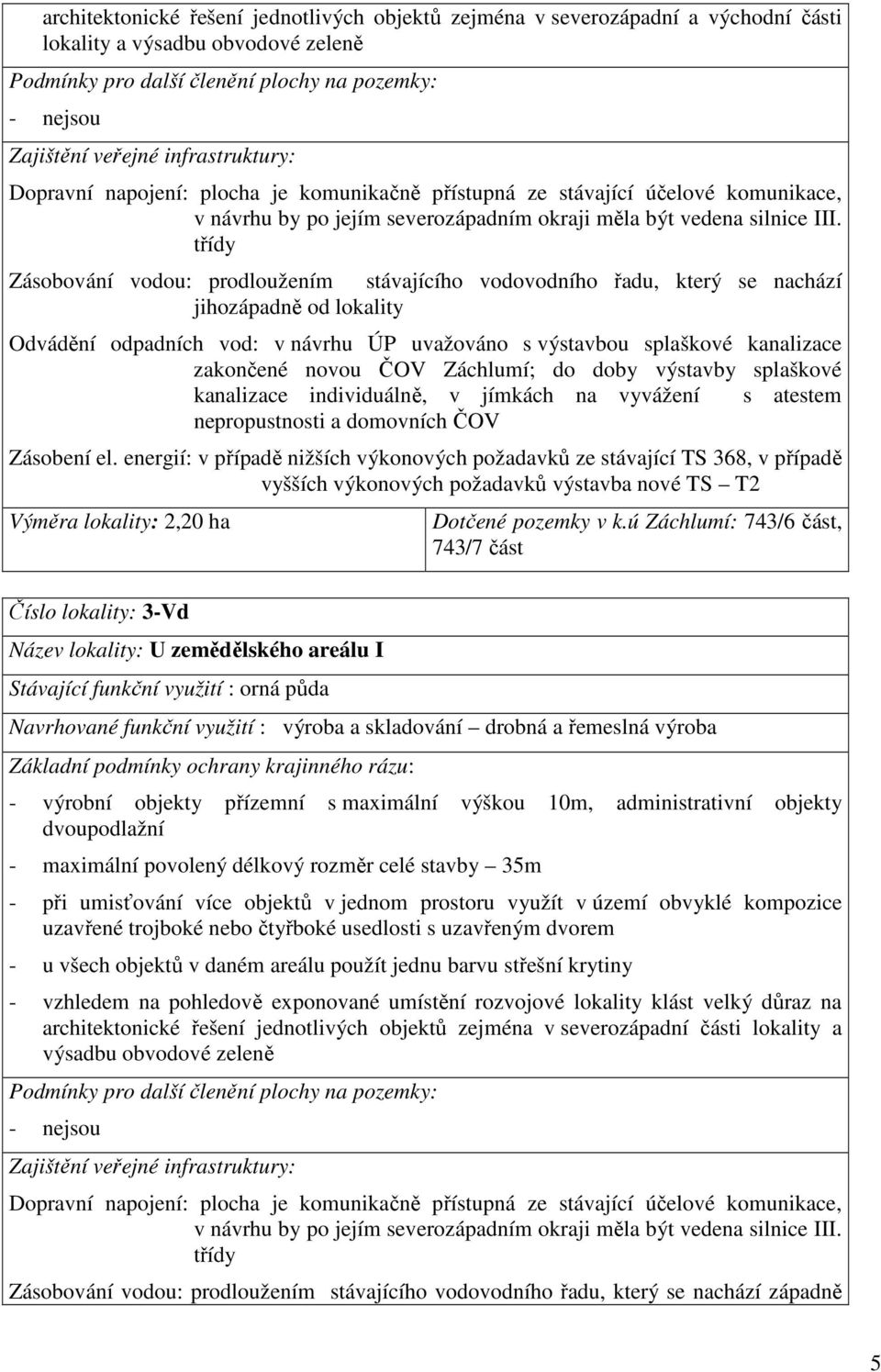 třídy Zásobování vodou: prodloužením stávajícího vodovodního řadu, který se nachází jihozápadně od lokality Odvádění odpadních vod: v návrhu ÚP uvažováno s výstavbou splaškové kanalizace zakončené