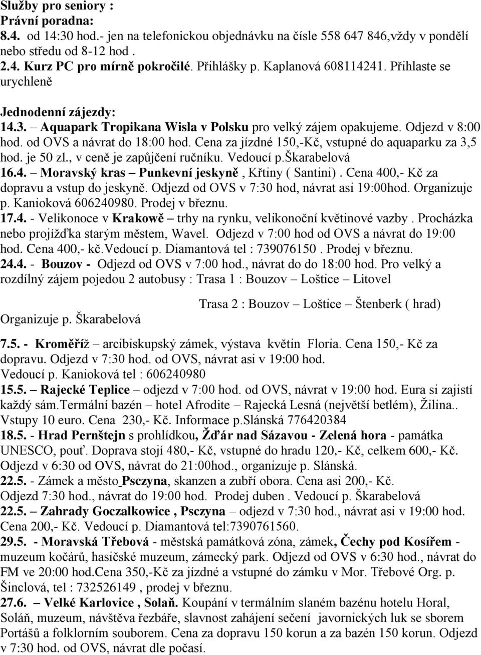 Cena za jízdné 150,-Kč, vstupné do aquaparku za 3,5 hod. je 50 zl., v ceně je zapůjčení ručníku. Vedoucí p.škarabelová 16.4. Moravský kras Punkevní jeskyně, Křtiny ( Santini).