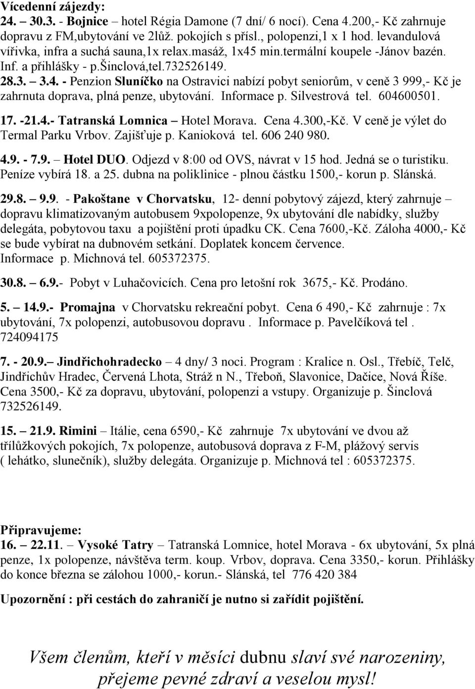 Informace p. Silvestrová tel. 604600501. 17. -21.4.- Tatranská Lomnica Hotel Morava. Cena 4.300,-Kč. V ceně je výlet do Termal Parku Vrbov. Zajišťuje p. Kanioková tel. 606 240 980. 4.9. - 7.9. Hotel DUO.