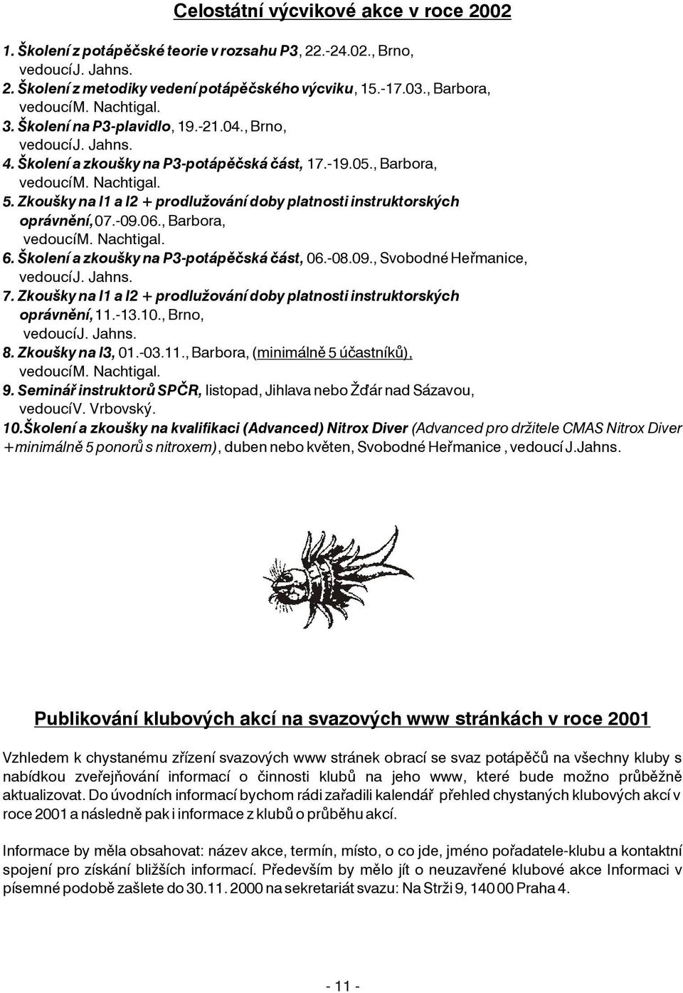 Zkoušky na I1 a I2 + prodlužování doby platnosti instruktorských oprávnìní, 07.-09.06., Barbora, vedoucí M. Nachtigal. 6. Školení a zkoušky na P3-potápìèská èást, 06.-08.09., Svobodné Heømanice, vedoucí J.