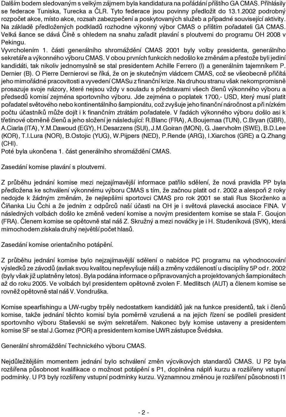 Na základì pøedložených podkladù rozhodne výkonný výbor CMAS o pøíštím poøadateli GA CMAS. Velká šance se dává Èínì s ohledem na snahu zaøadit plavání s ploutvemi do programu OH 2008 v Pekingu.