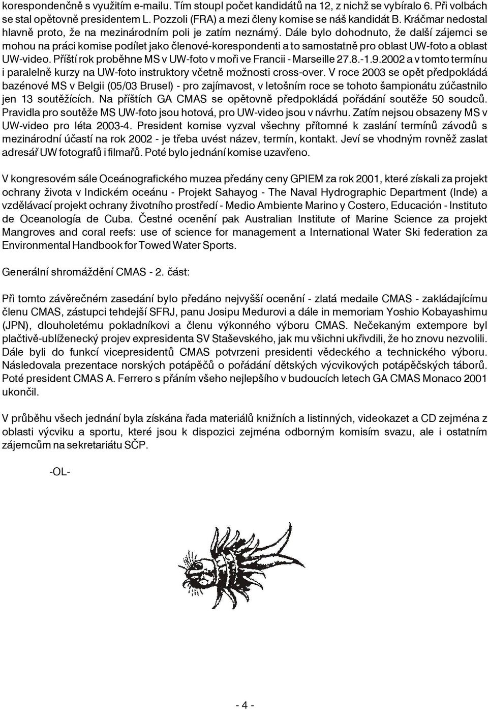 Dále bylo dohodnuto, že další zájemci se mohou na práci komise podílet jako èlenové-korespondenti a to samostatnì pro oblast UW-foto a oblast UW-video.