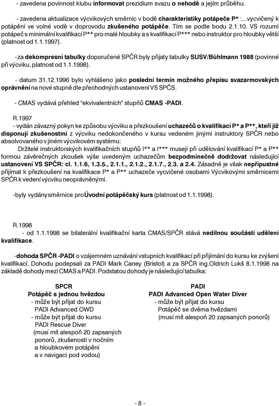 VS rozumí potápeè s minimální kvalifikací P** pro malé hloubky a s kvalifikací P*** nebo instruktor pro hloubky vìtší (platnost od 1.1.1997).