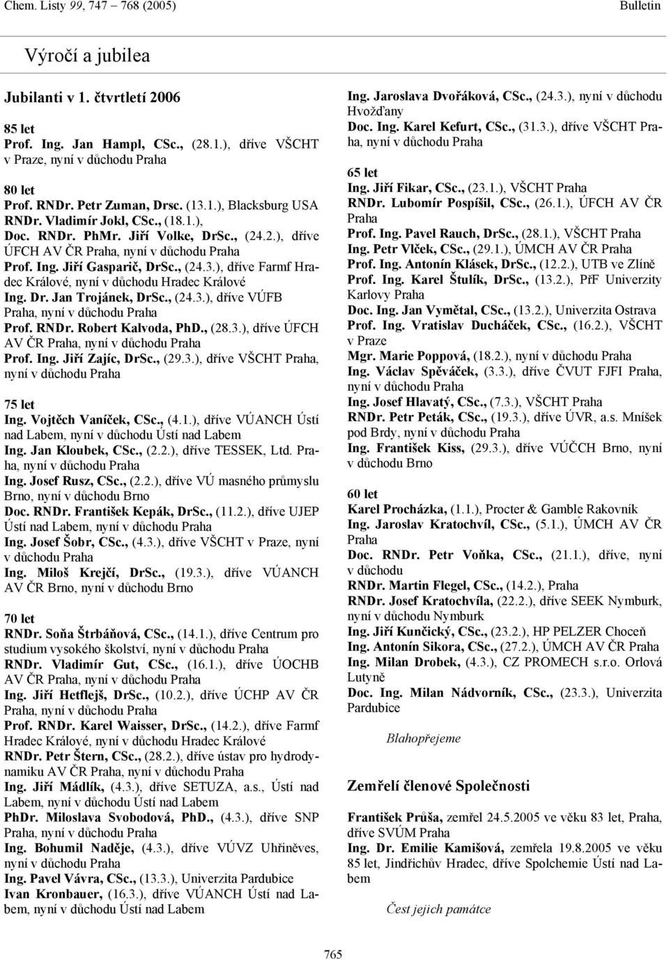 ), dříve Farmf Hradec Králové, nyní v důchodu Hradec Králové Ing. Dr. Jan Trojánek, DrSc., (24.3.), dříve VÚFB Praha, nyní v důchodu Praha Prof. RNDr. Robert Kalvoda, PhD., (28.3.), dříve ÚFCH AV ČR Praha, nyní v důchodu Praha Prof.