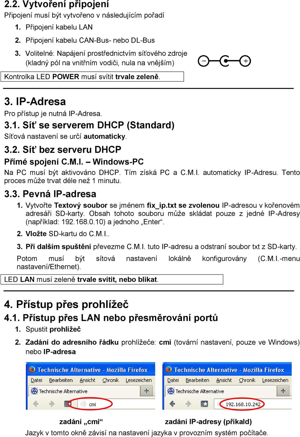 Síť se serverem DHCP (Standard) Síťová nastavení se určí automaticky. 3.2. Síť bez serveru DHCP Přímé spojení C.M.I. Windows-PC Na PC musí být aktivováno DHCP. Tím získá PC a C.M.I. automaticky IP-Adresu.