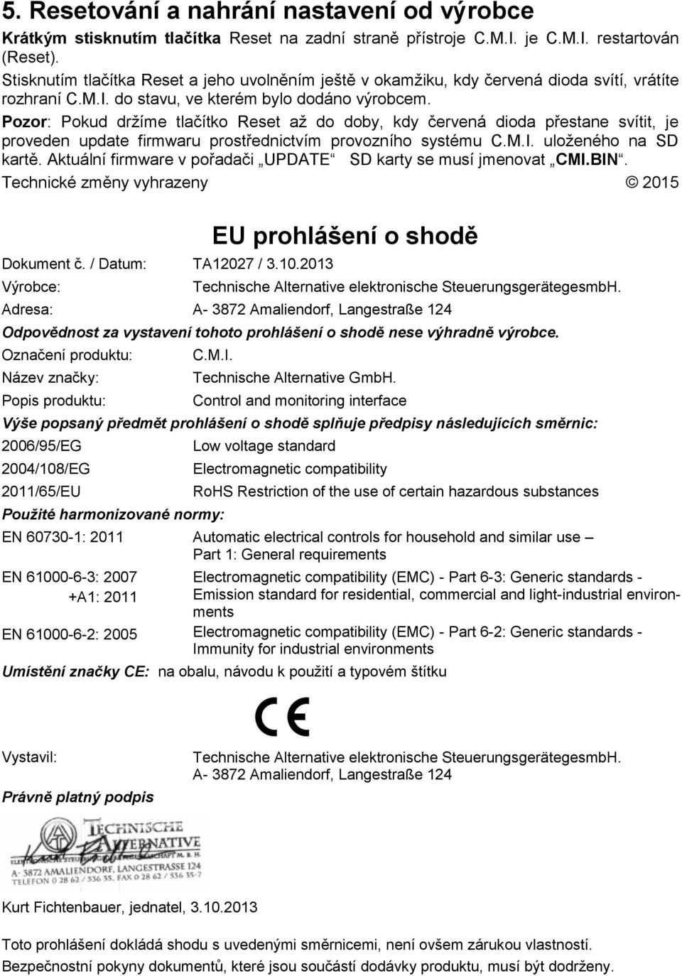 Pozor: Pokud držíme tlačítko Reset až do doby, kdy červená dioda přestane svítit, je proveden update firmwaru prostřednictvím provozního systému C.M.I. uloženého na SD kartě.