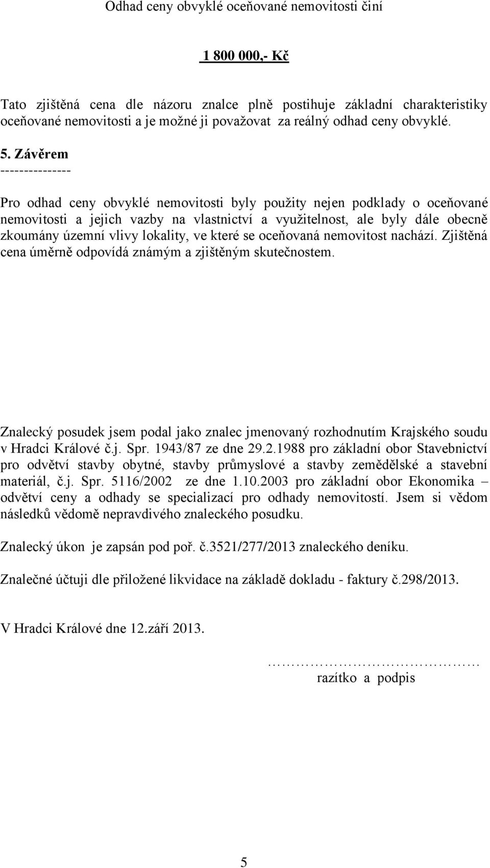 Závěrem --------------- Pro odhad ceny obvyklé nemovitosti byly použity nejen podklady o oceňované nemovitosti a jejich vazby na vlastnictví a využitelnost, ale byly dále obecně zkoumány územní vlivy