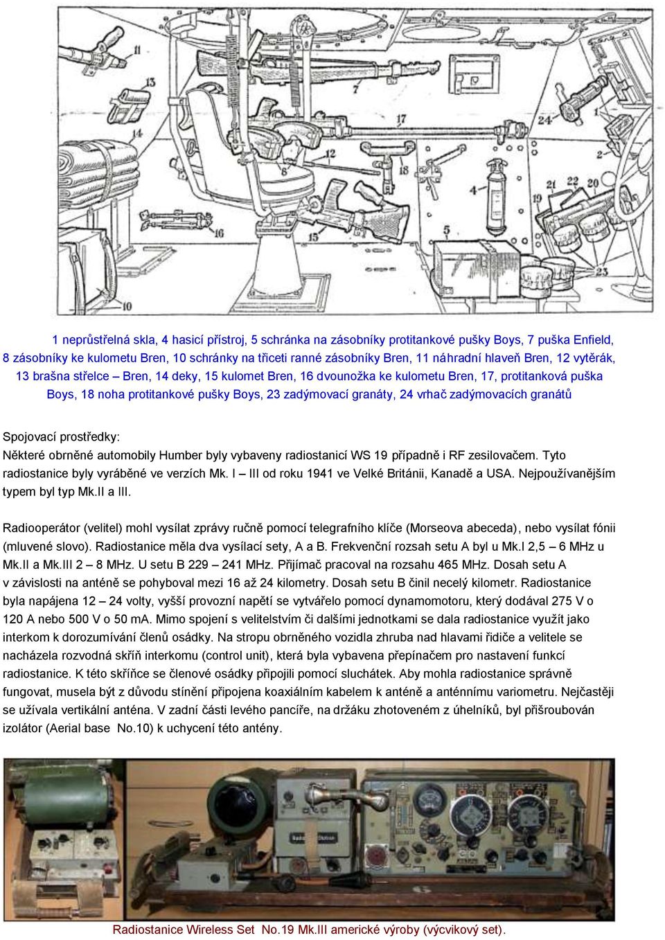zadýmovacích granátů Spojovací prostředky: Některé obrněné automobily Humber byly vybaveny radiostanicí WS 19 případně i RF zesilovačem. Tyto radiostanice byly vyráběné ve verzích Mk.