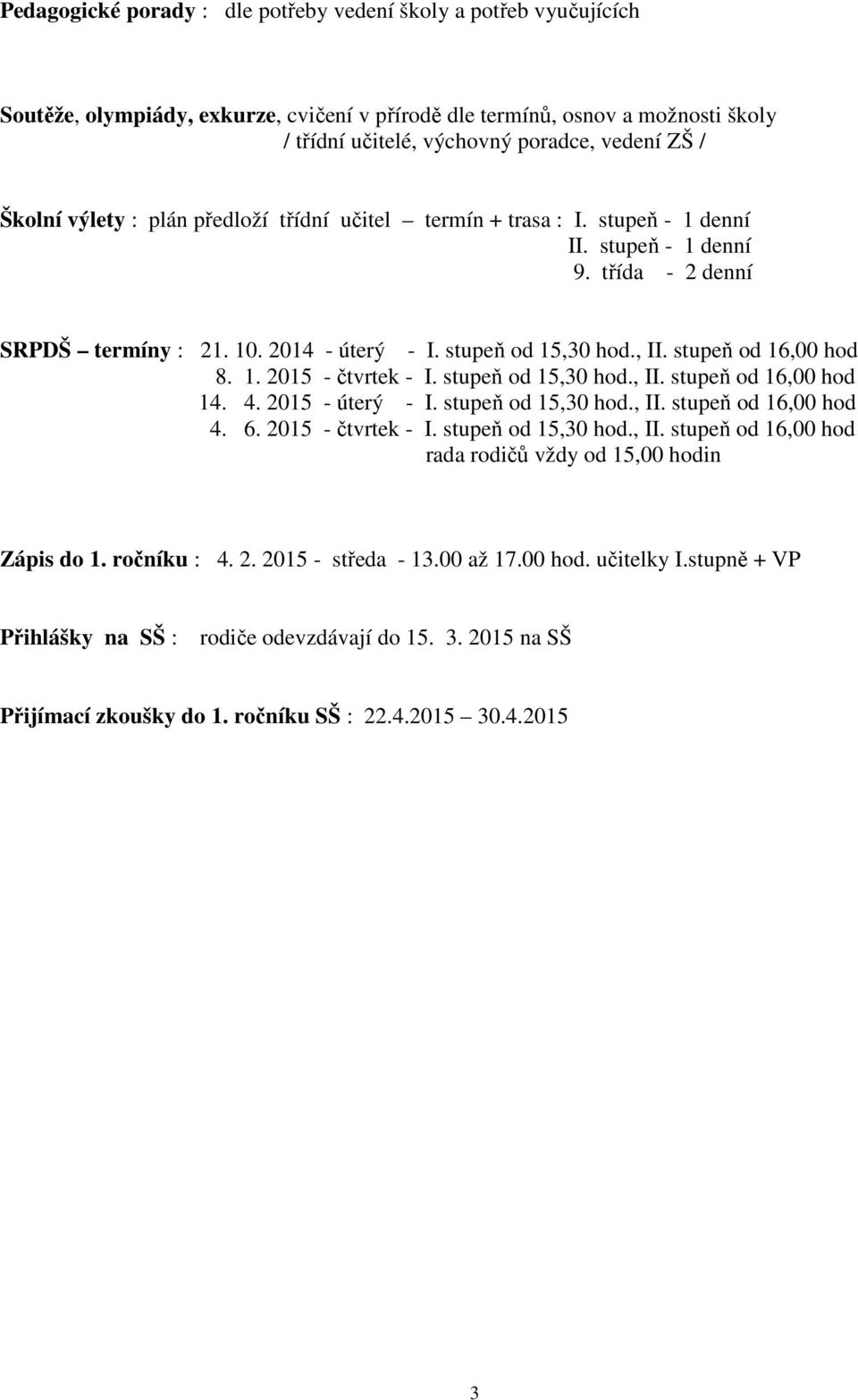 stupeň od 16,00 hod 8. 1. 2015 - čtvrtek - I. stupeň od 15,30 hod., II. stupeň od 16,00 hod 14. 4. 2015 - úterý - I. stupeň od 15,30 hod., II. stupeň od 16,00 hod 4. 6. 2015 - čtvrtek - I. stupeň od 15,30 hod., II. stupeň od 16,00 hod rada rodičů vždy od 15,00 hodin Zápis do 1.