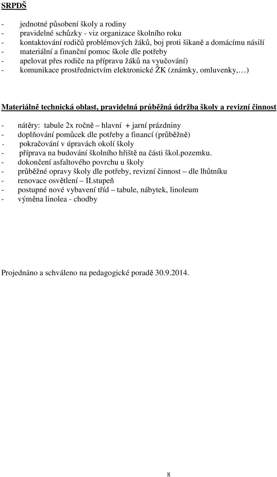 školy a revizní činnost - nátěry: tabule 2x ročně hlavní + jarní prázdniny - doplňování pomůcek dle potřeby a financí (průběžně) - pokračování v úpravách okolí školy - příprava na budování školního