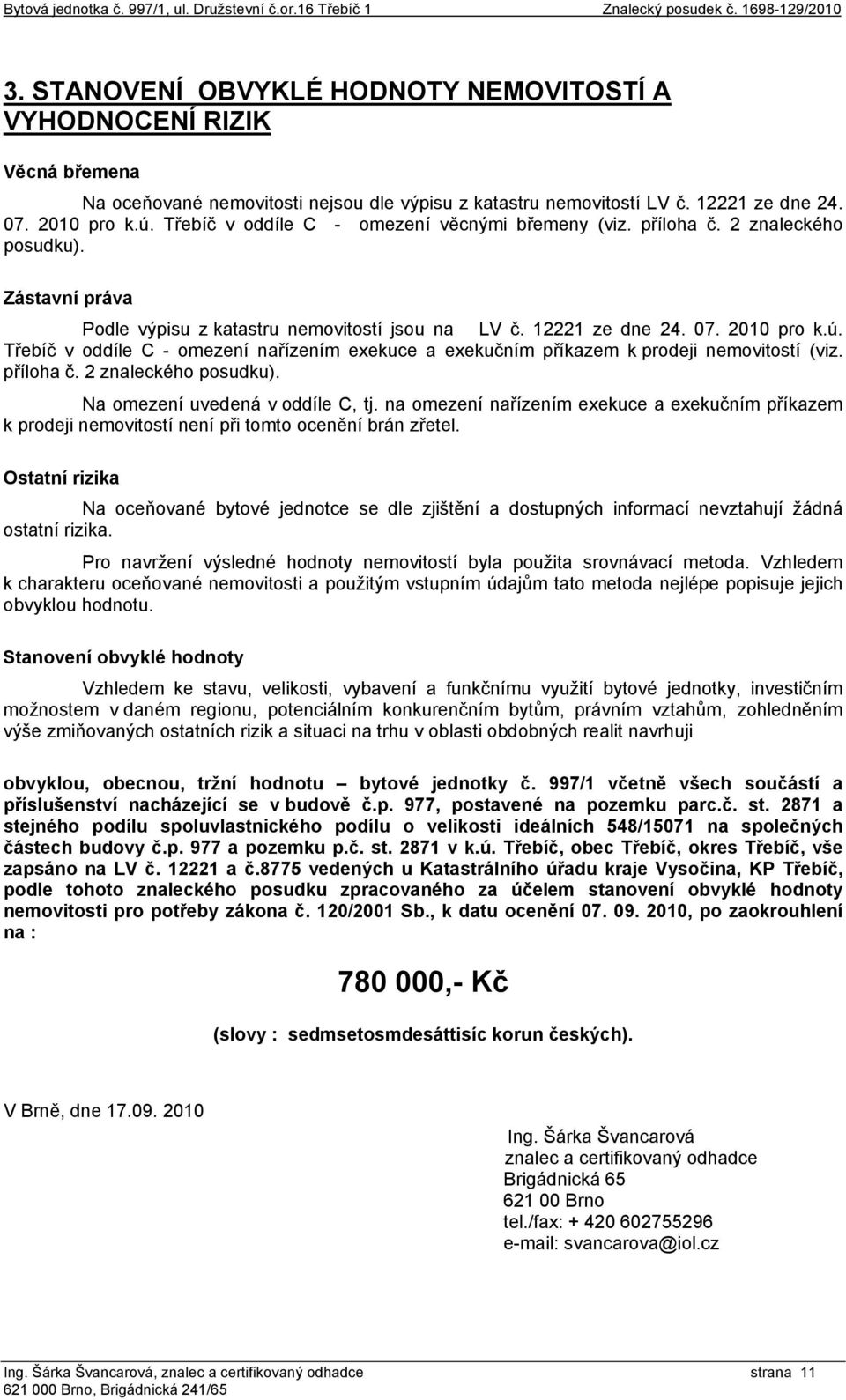 Třebíč v oddíle C - omezení věcnými břemeny (viz. příloha č. 2 znaleckého posudku). Zástavní práva Podle výpisu z katastru nemovitostí jsou na LV č. 12221 ze dne 24. 07. 2010 pro k.ú.