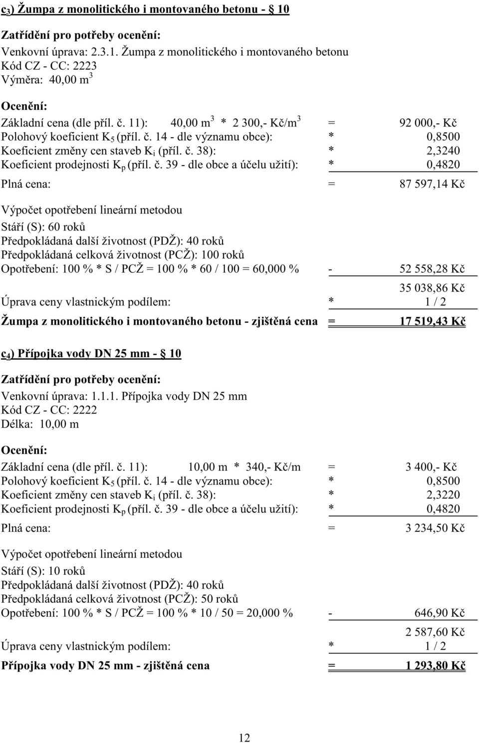 . 38): * 2,3240 Plná cena: = 87 597,14 K Stá í (S): 60 rok P edpokládaná další životnost (PDŽ): 40 rok P edpokládaná celková životnost (PCŽ): 100 rok Opot ebení: 100 % * S / PCŽ = 100 % * 60 / 100 =