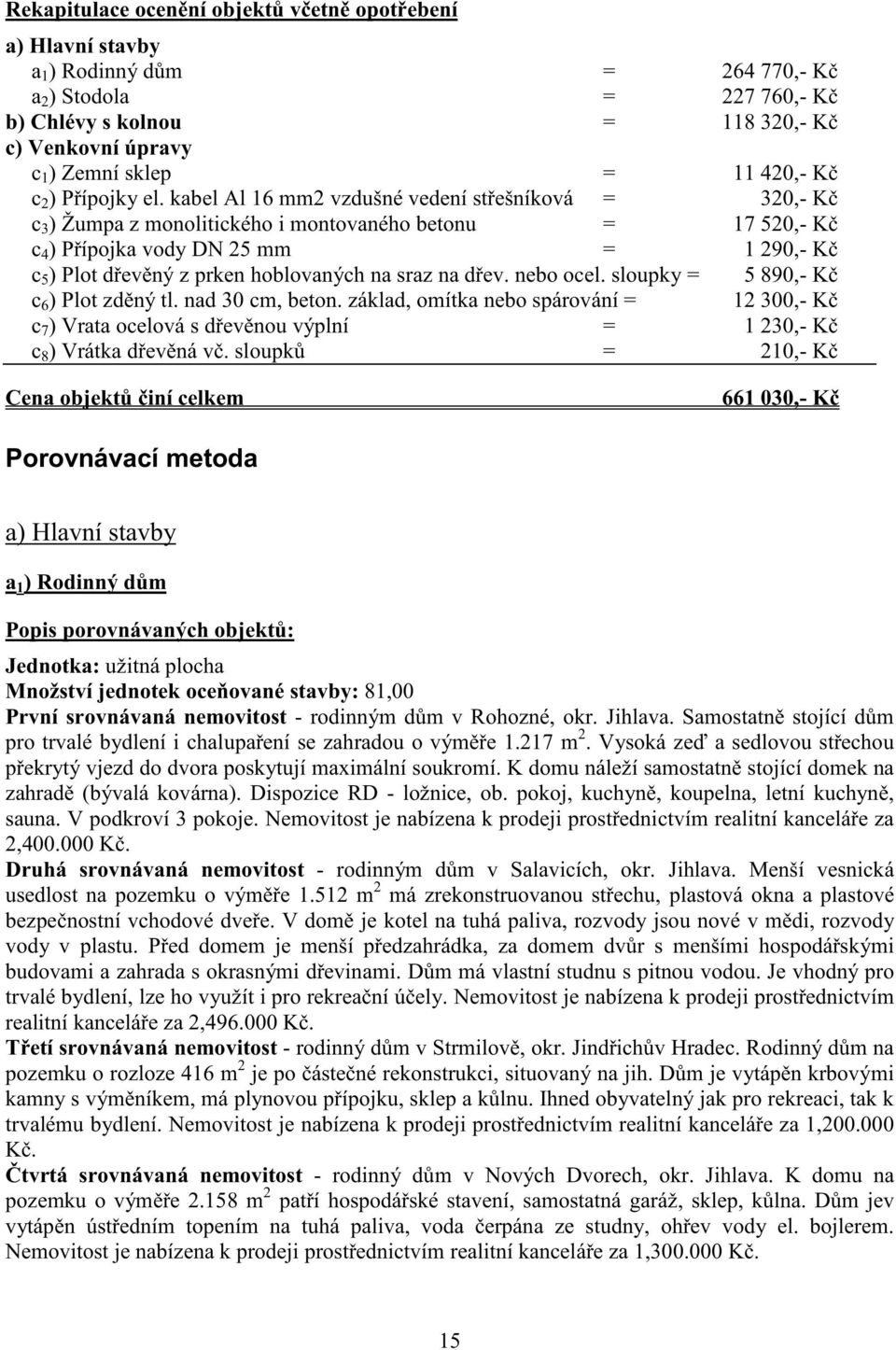 kabel Al 16 mm2 vzdušné vedení st ešníková = 320,- K c 3 ) Žumpa z monolitického i montovaného betonu = 17 520,- K c 4 ) P ípojka vody DN 25 mm = 1 290,- K c 5 ) Plot d ev ný z prken hoblovaných na