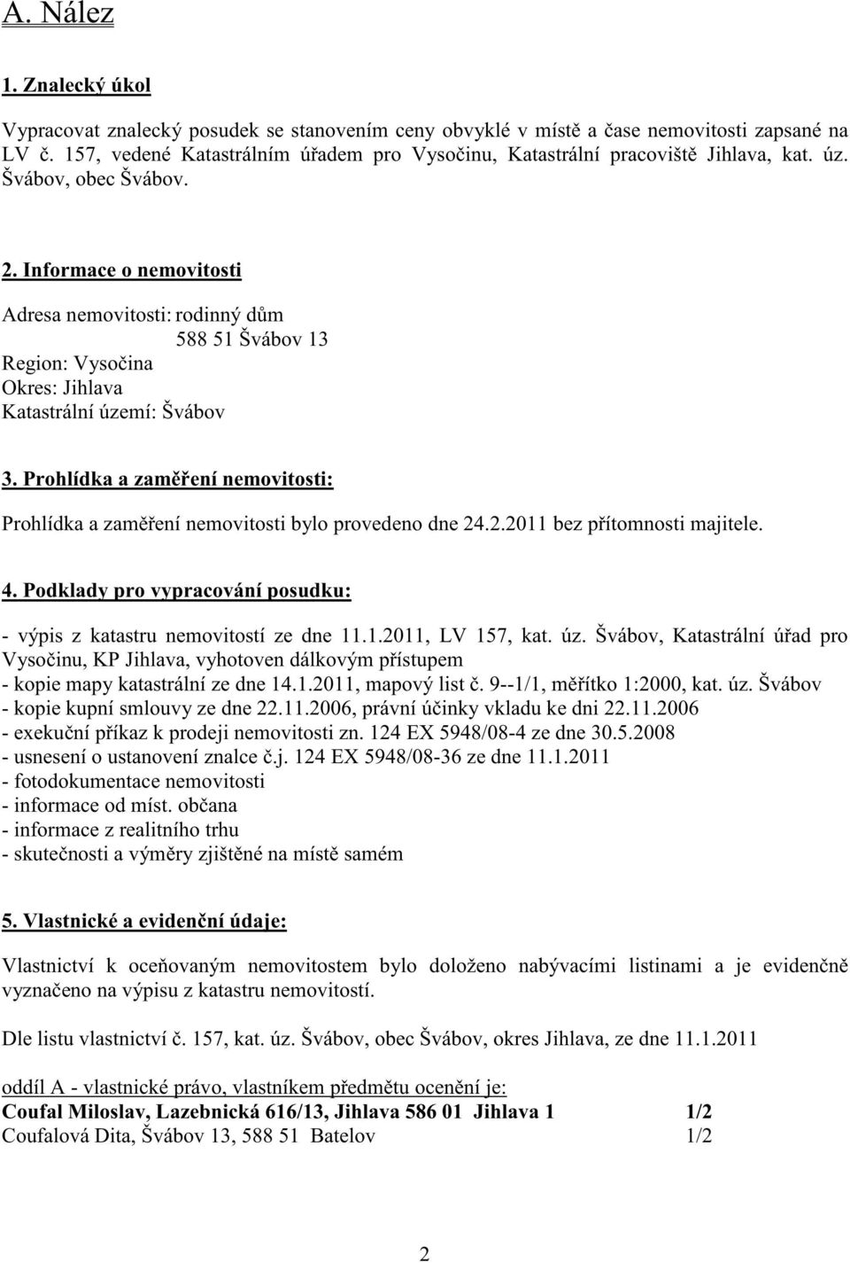 Informace o nemovitosti Adresa nemovitosti: rodinný d m 588 51 Švábov 13 Region: Vyso ina Okres: Jihlava Katastrální území: Švábov 3.