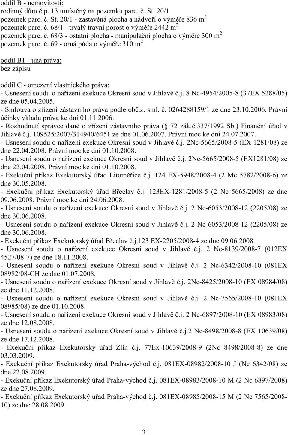 . 69 - orná p da o vým e 310 m 2 oddíl B1 - jiná práva: bez zápisu oddíl C - omezení vlastnického práva: - Usnesení soudu o na ízení exekuce Okresní soud v Jihlav.j. 8 Nc-4954/2005-8 (37EX 5288/05) ze dne 05.