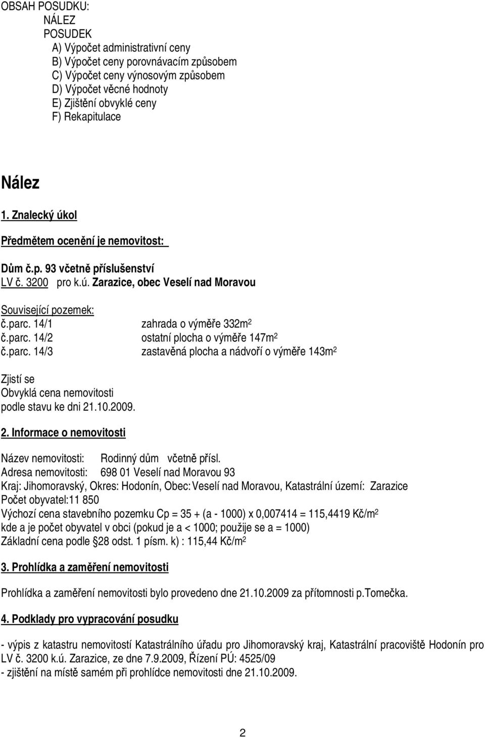 parc. 14/3 zastav ná plocha a nádvo í o vým e 143m 2 Zjistí se Obvyklá cena nemovitosti podle stavu ke dni 21.10.2009. 2. Informace o nemovitosti Název nemovitosti: Rodinný d m v etn p ísl.