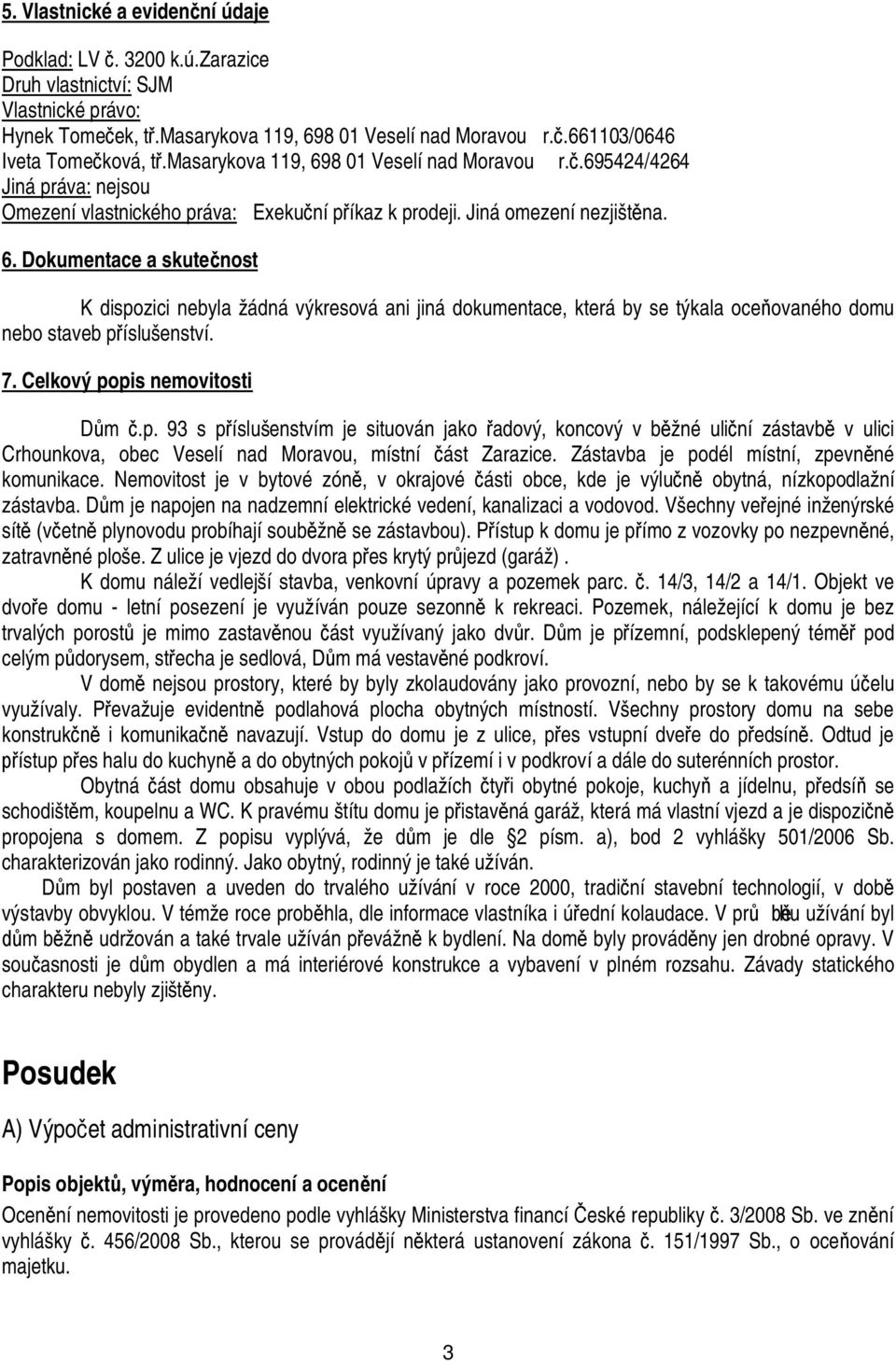 7. Celkový popis nemovitosti m.p. 93 s p íslušenstvím je situován jako adový, koncový v b žné uli ní zástavb v ulici Crhounkova, obec Veselí nad Moravou, místní ást Zarazice.