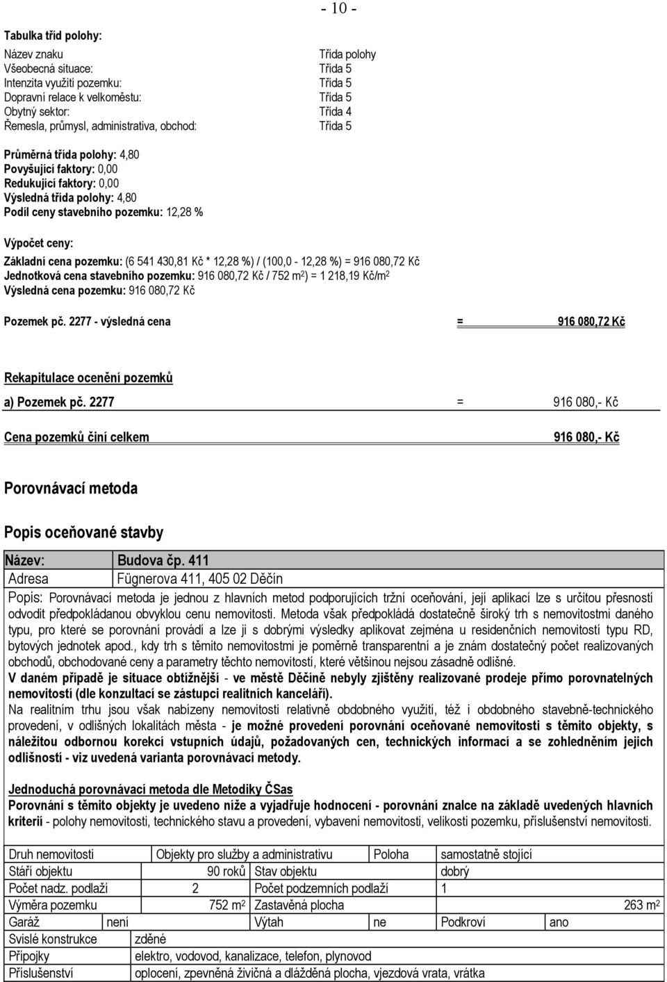 cena pozemku: (6 541 430,81 Kč * 12,28 %) / (100,0-12,28 %) = 916 080,72 Kč Jednotková cena stavebního pozemku: 916 080,72 Kč / 752 m 2 ) = 1 218,19 Kč/m 2 Výsledná cena pozemku: 916 080,72 Kč