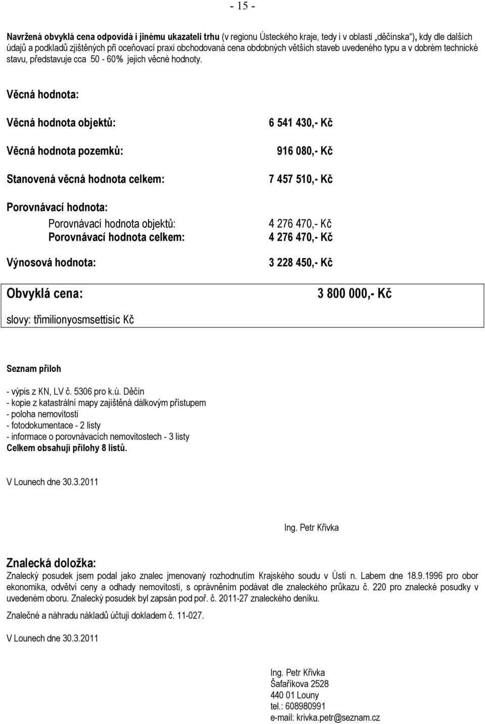 Věcná hodnota: Věcná hodnota objektů: Věcná hodnota pozemků: Stanovená věcná hodnota celkem: Porovnávací hodnota: Porovnávací hodnota objektů: Porovnávací hodnota celkem: Výnosová hodnota: Obvyklá