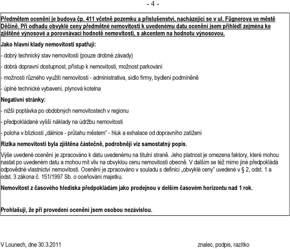 Jako hlavní klady nemovitosti spatřuji: - dobrý technický stav nemovitosti (pouze drobné závady) - dobrá dopravní dostupnost, přístup k nemovitosti, možnost parkování - možnosti různého využití