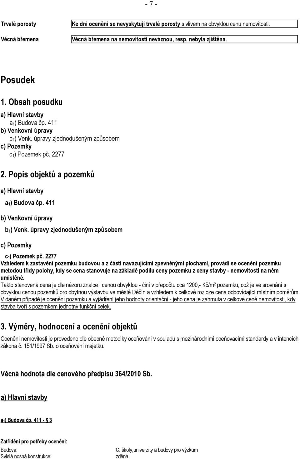 Popis objektů a pozemků a) Hlavní stavby a 1) Budova čp. 411 b) Venkovní úpravy b 1) Venk. úpravy zjednodušeným způsobem c) Pozemky c1) Pozemek pč.